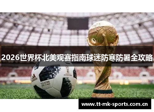 2026世界杯北美观赛指南球迷防寒防暑全攻略 2026世界杯北美观赛指南球迷防寒防暑全攻略