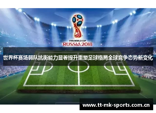 世界杯赛场弱队抗衡能力显著提升重塑足球格局全球竞争态势新变化 世界杯赛场弱队抗衡能力显著提升重塑足球格局全球竞争态势新变化