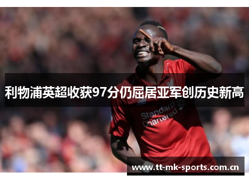 利物浦英超收获97分仍屈居亚军创历史新高 利物浦英超收获97分仍屈居亚军创历史新高